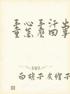 手心手汗出汗严重怎么回事