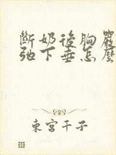 断奶后胸严重松弛下垂怎么办