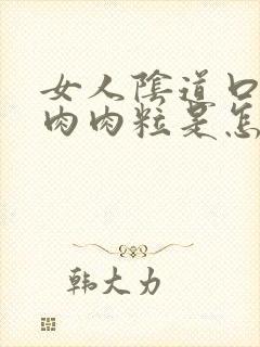 女人阴道口长了肉肉粒是怎么回事