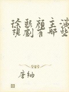 徐熙颜主演的电视剧有哪些