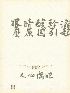 眼睛酸干涩是什么原因引起的封面