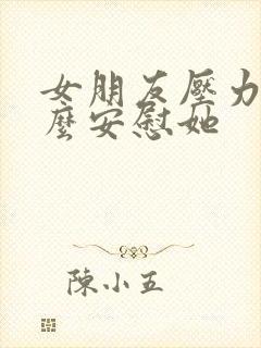 女朋友压力大怎么安慰她