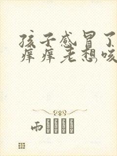 孩子感冒了嗓子痒痒老想咳嗽怎么办