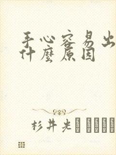 手心容易出汗是什么原因