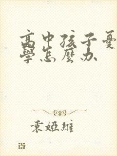 高中孩子忧郁厌学怎么办