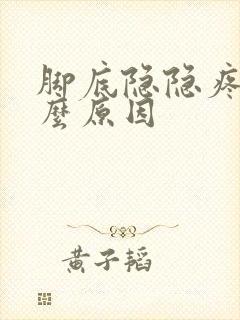 脚底隐隐疼是什么原因