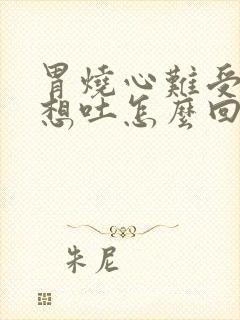 胃烧心难受恶心想吐怎么回事