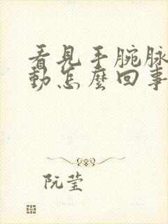 看见手腕脉搏跳动怎么回事封面