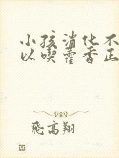 小孩消化不良可以吃藿香正气液吗?