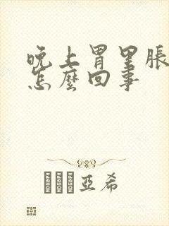 晚上胃里胀气是怎么回事