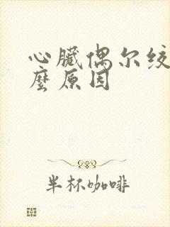 心脏偶尔绞痛什么原因