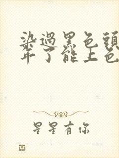 染过黑色头发二年了能上色吗