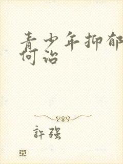 青少年抑郁 如何治