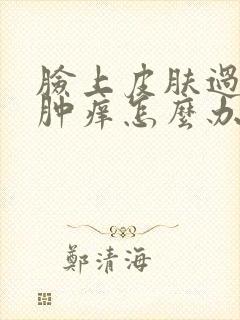 脸上皮肤过敏红肿痒怎么办