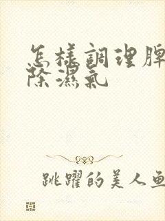 怎样调理脾胃去除湿气