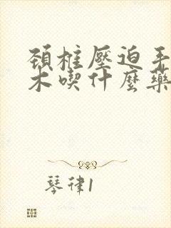 颈椎压迫手臂麻木吃什么药