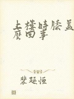 上楼时膝盖疼怎么回事