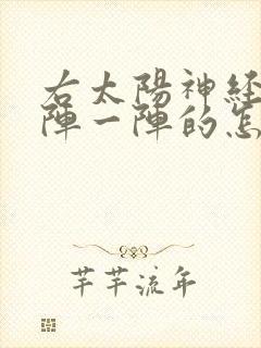 右太阳神经痛一阵一阵的怎么缓解