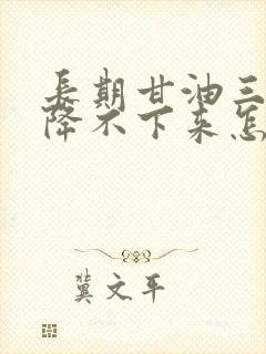 长期甘油三酯高降不下来怎么办