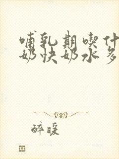 哺乳期吃什么下奶快奶水多