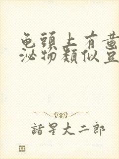 龟头上有黄色分泌物类似豆腐渣是什么原因