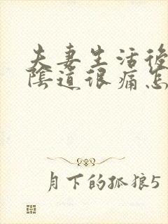 夫妻生活后下体阴道很痛怎么回事封面