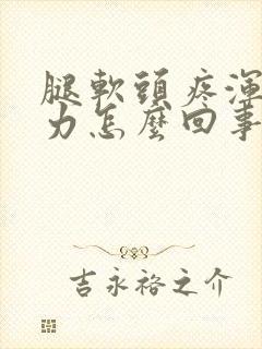 腿软头疼浑身无力怎么回事