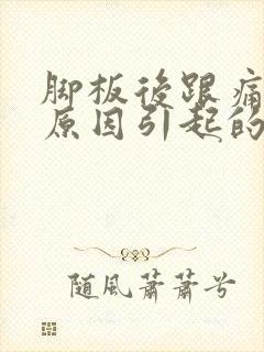 脚板后跟痛什么原因引起的