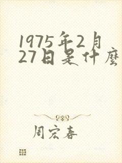 1975年2月27日是什么命