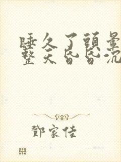 睡久了头晕脑胀整天昏昏沉沉