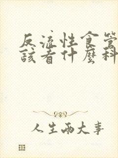 反流性食管炎应该看什么科