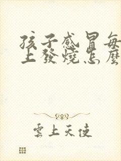 孩子感冒每天晚上发烧怎么回事啊