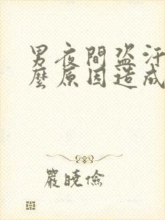 男夜间盗汗是什么原因造成的该怎么治疗