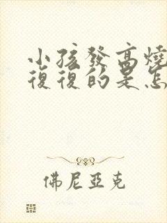 小孩发高烧反反复复的是怎么回事