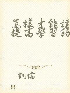 怎样才能让孩子提高学习的兴趣