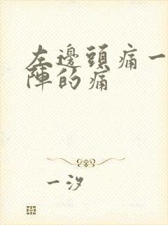 左边头痛一阵一阵的痛