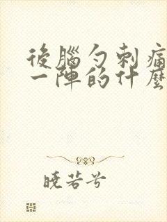 后脑勺刺痛一阵一阵的什么原因