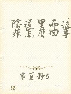 阴道里面流黄水痒怎么回事