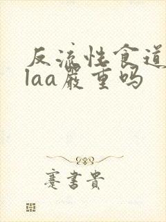 反流性食道发炎laa严重吗