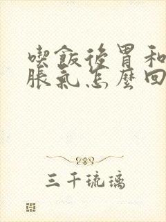 吃饭后胃和肚子胀气怎么回事