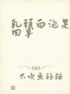 乳头白泡是怎么回事封面