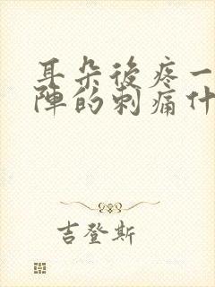 耳朵后疼一阵一阵的刺痛什么原因