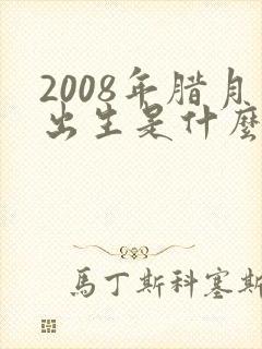 2008年腊月出生是什么命