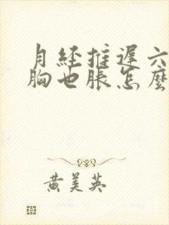 月经推迟六天了胸也胀怎么回事