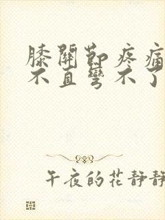 膝关节疼痛腿伸不直弯不了