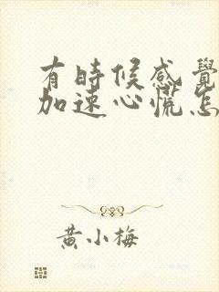 有时候感觉心跳加速心慌怎么回事