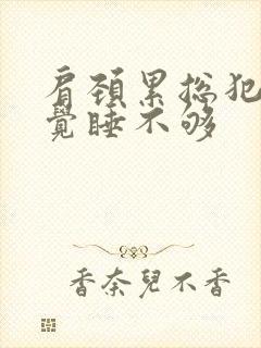 肩颈累总犯困感觉睡不够