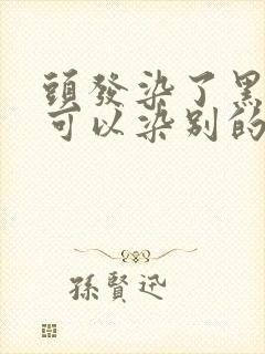 头发染了黑色还可以染别的颜色吗封面