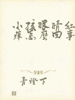 小孩眼睛红有点痒怎么回事怎么办