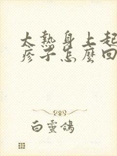 太热身上起了红疹子怎么回事封面